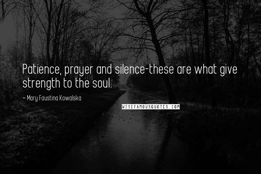 Mary Faustina Kowalska Quotes: Patience, prayer and silence-these are what give strength to the soul.