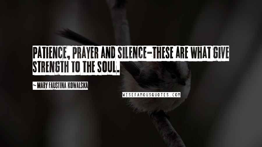 Mary Faustina Kowalska Quotes: Patience, prayer and silence-these are what give strength to the soul.