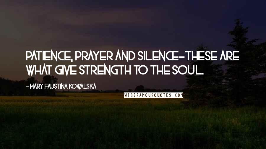 Mary Faustina Kowalska Quotes: Patience, prayer and silence-these are what give strength to the soul.