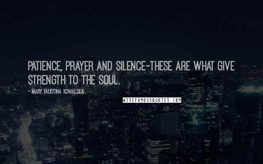 Mary Faustina Kowalska Quotes: Patience, prayer and silence-these are what give strength to the soul.