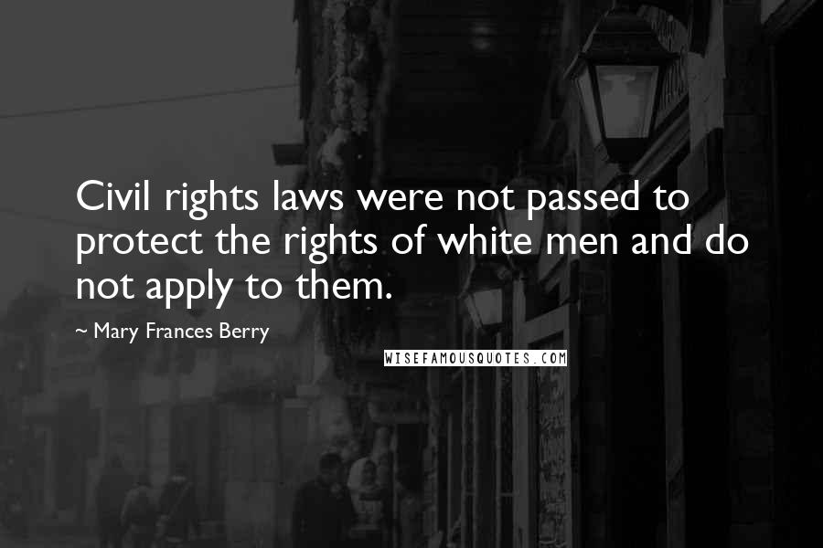 Mary Frances Berry Quotes: Civil rights laws were not passed to protect the rights of white men and do not apply to them.