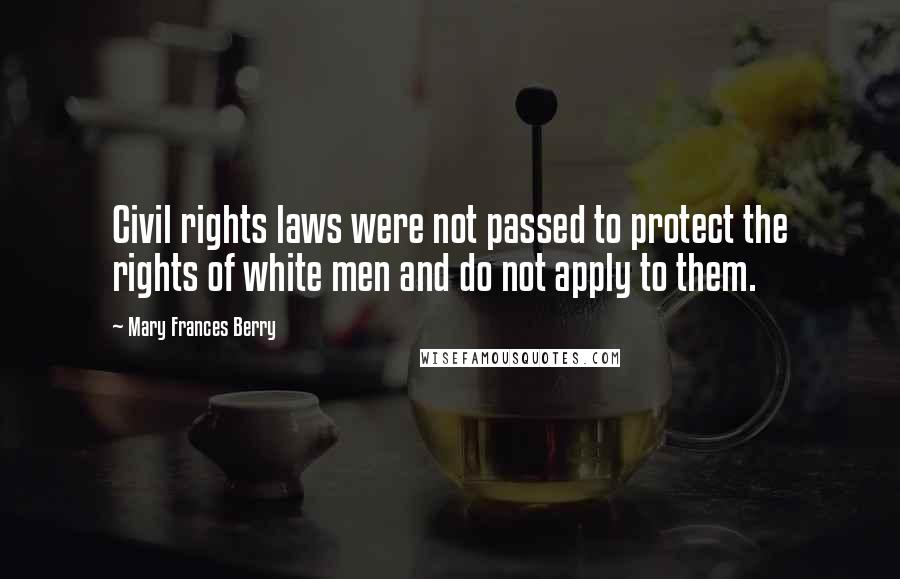 Mary Frances Berry Quotes: Civil rights laws were not passed to protect the rights of white men and do not apply to them.