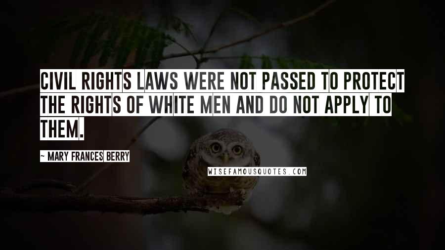 Mary Frances Berry Quotes: Civil rights laws were not passed to protect the rights of white men and do not apply to them.