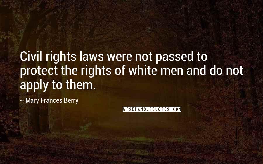 Mary Frances Berry Quotes: Civil rights laws were not passed to protect the rights of white men and do not apply to them.