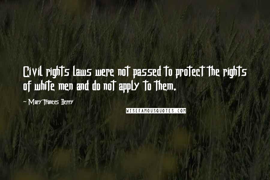 Mary Frances Berry Quotes: Civil rights laws were not passed to protect the rights of white men and do not apply to them.