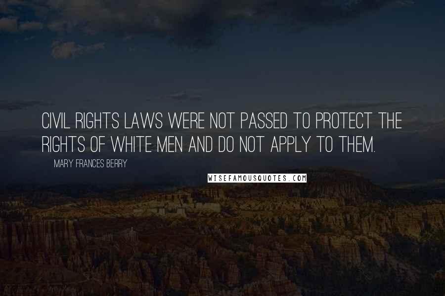 Mary Frances Berry Quotes: Civil rights laws were not passed to protect the rights of white men and do not apply to them.