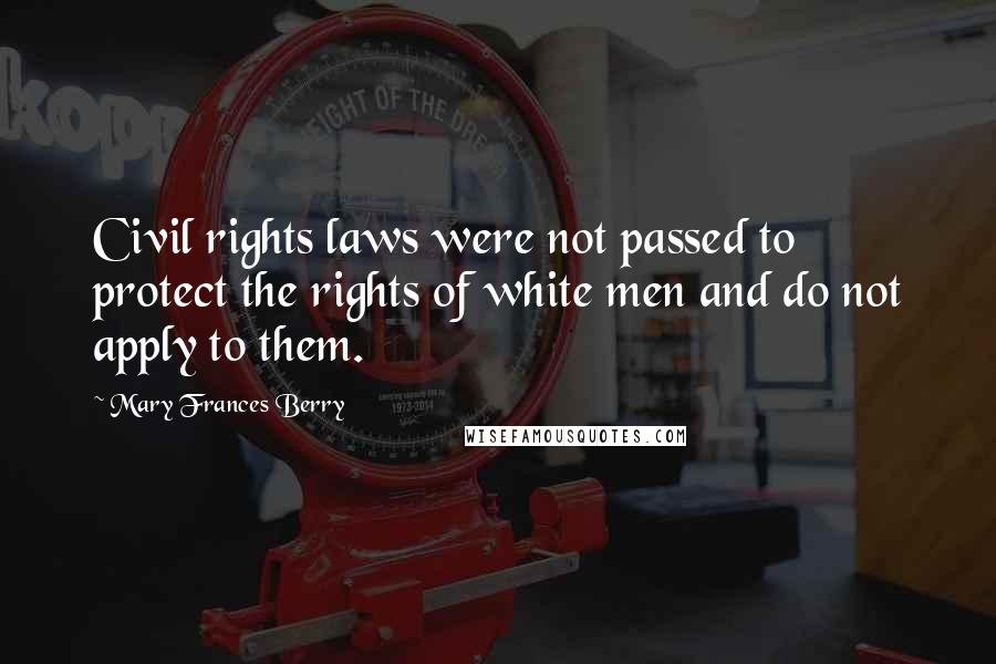 Mary Frances Berry Quotes: Civil rights laws were not passed to protect the rights of white men and do not apply to them.