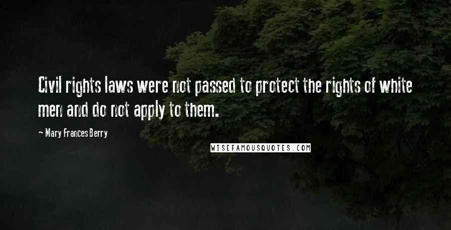 Mary Frances Berry Quotes: Civil rights laws were not passed to protect the rights of white men and do not apply to them.