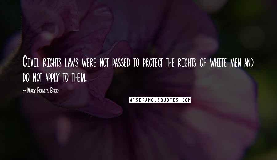 Mary Frances Berry Quotes: Civil rights laws were not passed to protect the rights of white men and do not apply to them.