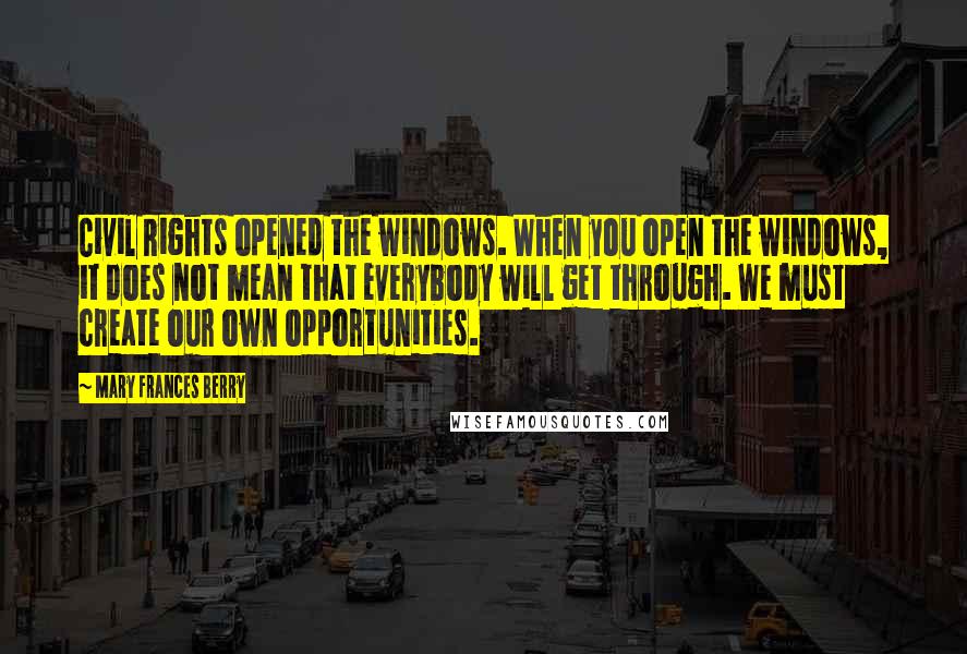 Mary Frances Berry Quotes: Civil Rights opened the windows. When you open the windows, it does not mean that everybody will get through. We must create our own opportunities.