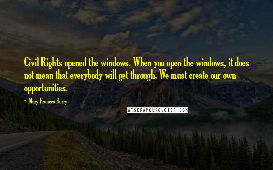 Mary Frances Berry Quotes: Civil Rights opened the windows. When you open the windows, it does not mean that everybody will get through. We must create our own opportunities.