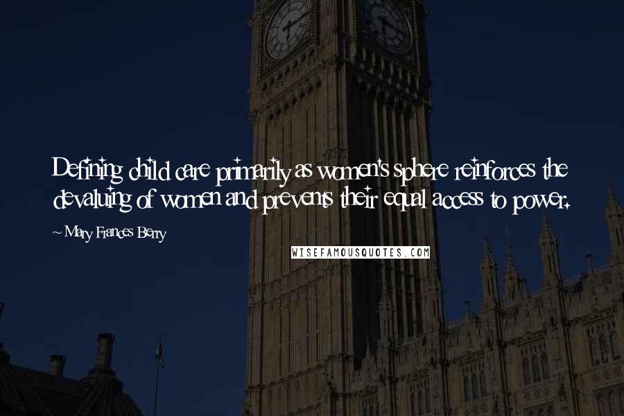 Mary Frances Berry Quotes: Defining child care primarily as women's sphere reinforces the devaluing of women and prevents their equal access to power.