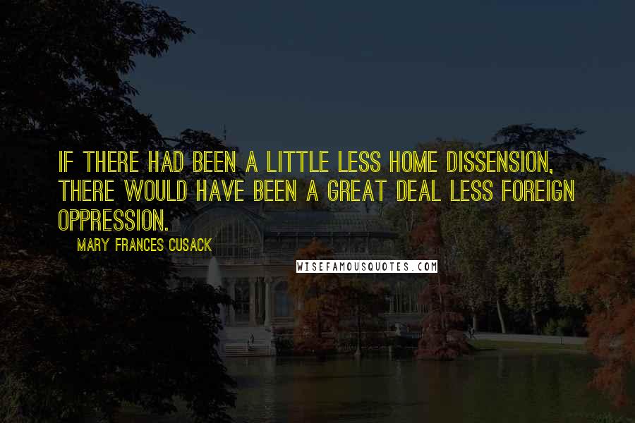 Mary Frances Cusack Quotes: If there had been a little less home dissension, there would have been a great deal less foreign oppression.