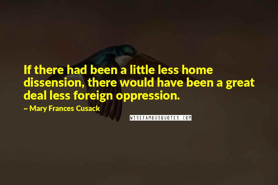 Mary Frances Cusack Quotes: If there had been a little less home dissension, there would have been a great deal less foreign oppression.
