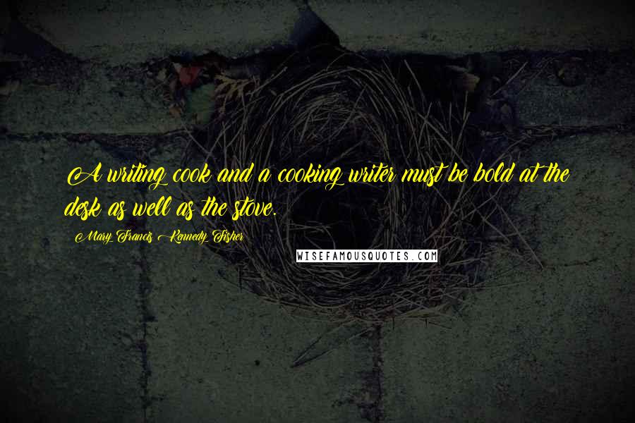 Mary Francis Kennedy Fisher Quotes: A writing cook and a cooking writer must be bold at the desk as well as the stove.