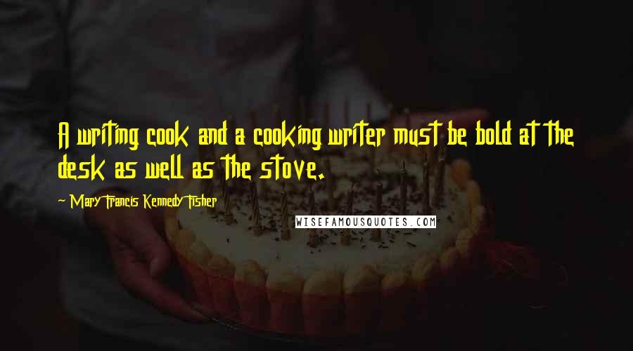 Mary Francis Kennedy Fisher Quotes: A writing cook and a cooking writer must be bold at the desk as well as the stove.