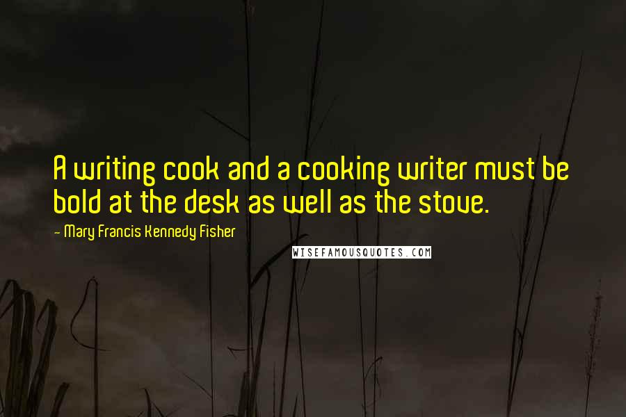 Mary Francis Kennedy Fisher Quotes: A writing cook and a cooking writer must be bold at the desk as well as the stove.