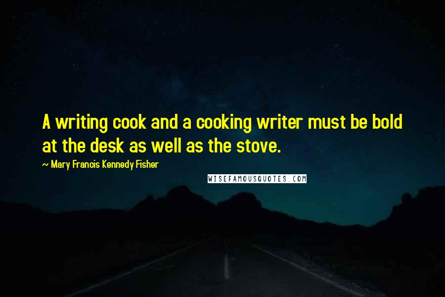 Mary Francis Kennedy Fisher Quotes: A writing cook and a cooking writer must be bold at the desk as well as the stove.