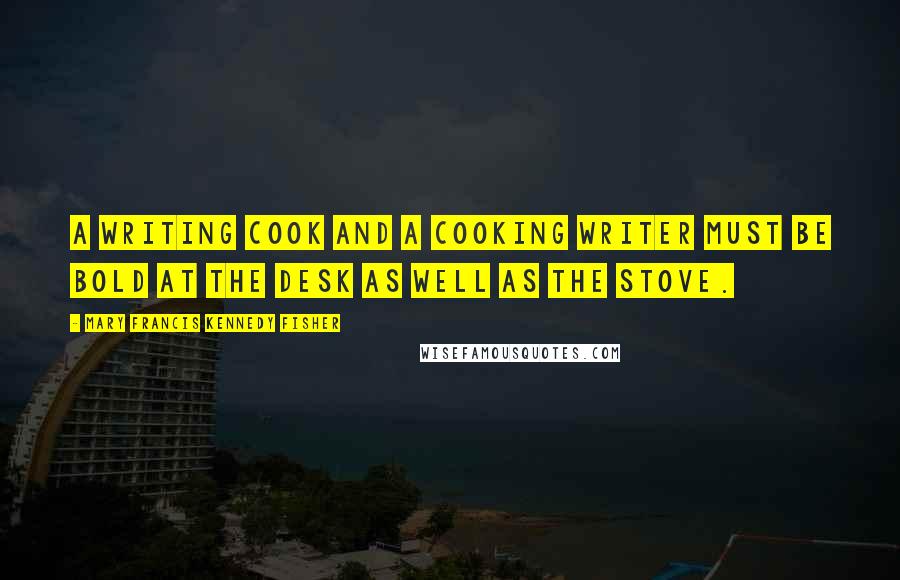 Mary Francis Kennedy Fisher Quotes: A writing cook and a cooking writer must be bold at the desk as well as the stove.