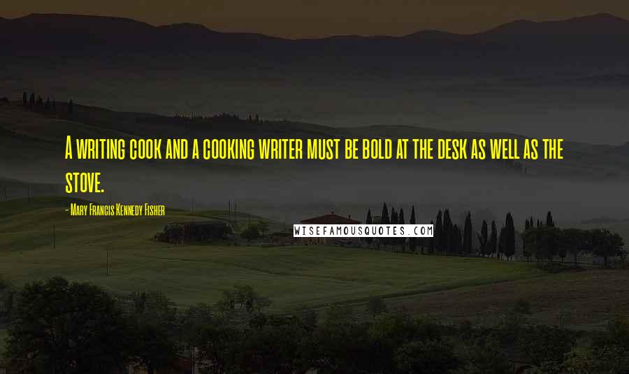 Mary Francis Kennedy Fisher Quotes: A writing cook and a cooking writer must be bold at the desk as well as the stove.