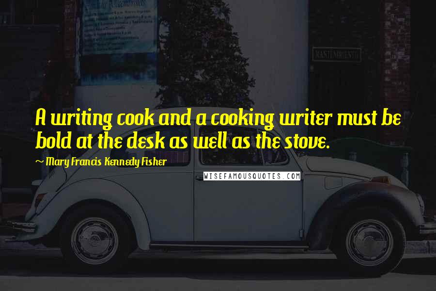 Mary Francis Kennedy Fisher Quotes: A writing cook and a cooking writer must be bold at the desk as well as the stove.