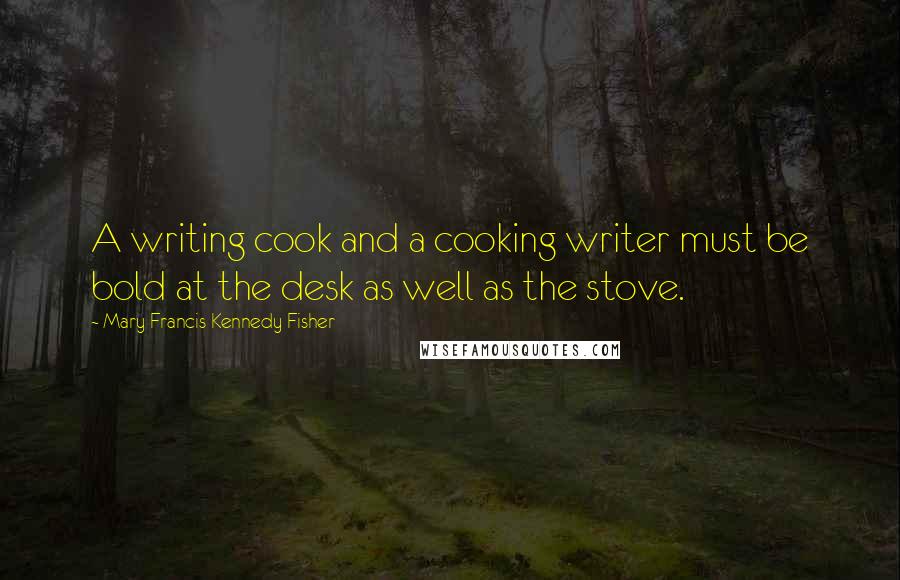 Mary Francis Kennedy Fisher Quotes: A writing cook and a cooking writer must be bold at the desk as well as the stove.