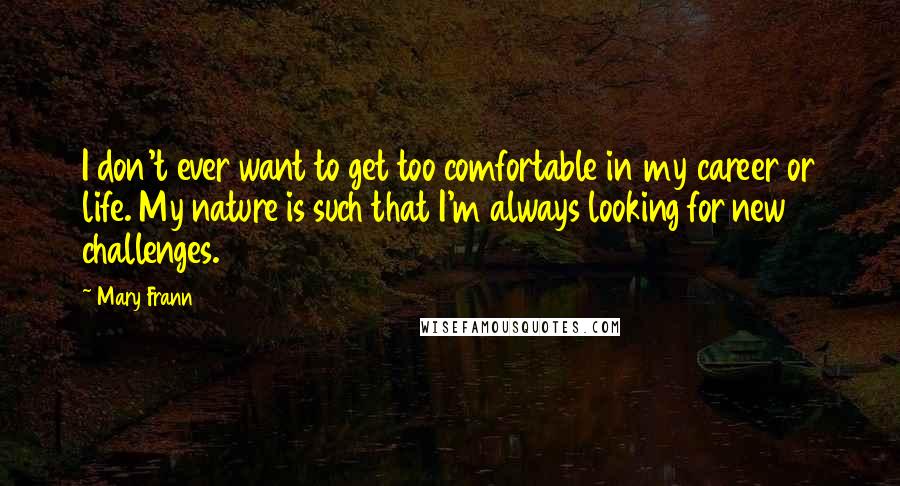 Mary Frann Quotes: I don't ever want to get too comfortable in my career or life. My nature is such that I'm always looking for new challenges.