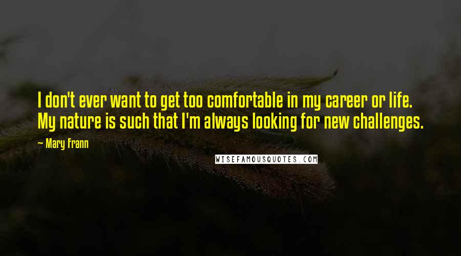 Mary Frann Quotes: I don't ever want to get too comfortable in my career or life. My nature is such that I'm always looking for new challenges.