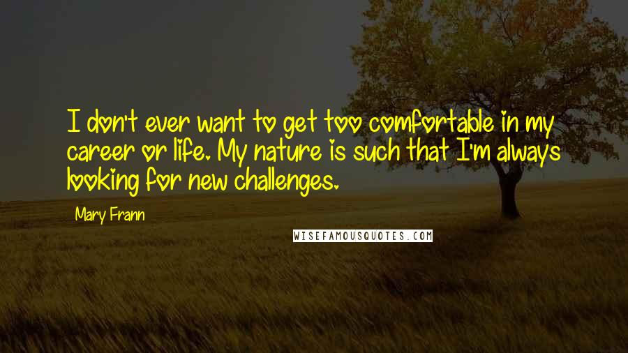 Mary Frann Quotes: I don't ever want to get too comfortable in my career or life. My nature is such that I'm always looking for new challenges.