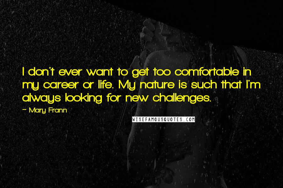 Mary Frann Quotes: I don't ever want to get too comfortable in my career or life. My nature is such that I'm always looking for new challenges.