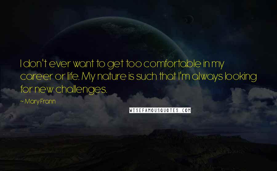 Mary Frann Quotes: I don't ever want to get too comfortable in my career or life. My nature is such that I'm always looking for new challenges.