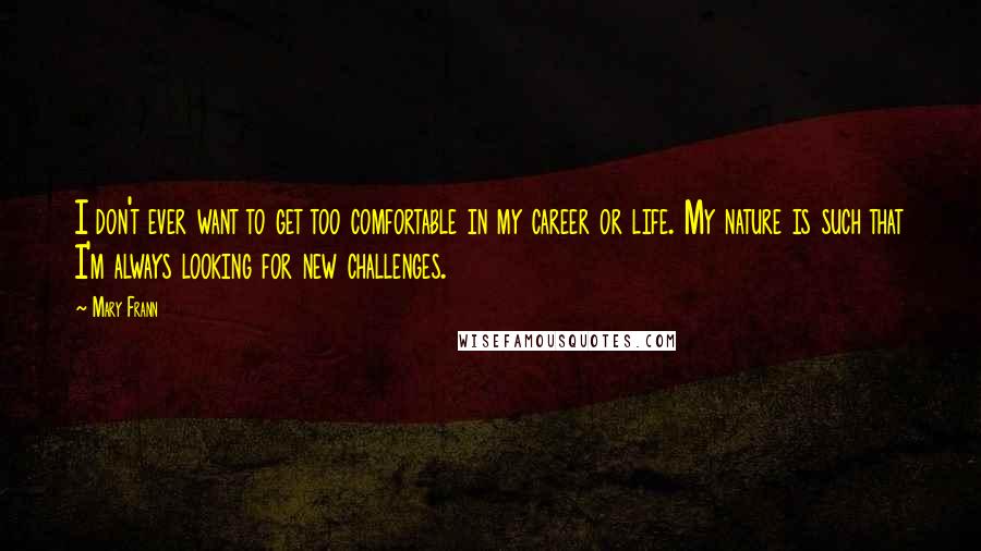 Mary Frann Quotes: I don't ever want to get too comfortable in my career or life. My nature is such that I'm always looking for new challenges.