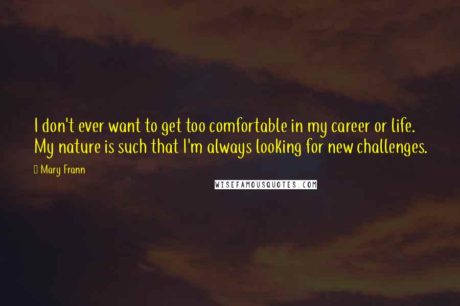 Mary Frann Quotes: I don't ever want to get too comfortable in my career or life. My nature is such that I'm always looking for new challenges.