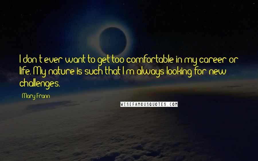 Mary Frann Quotes: I don't ever want to get too comfortable in my career or life. My nature is such that I'm always looking for new challenges.