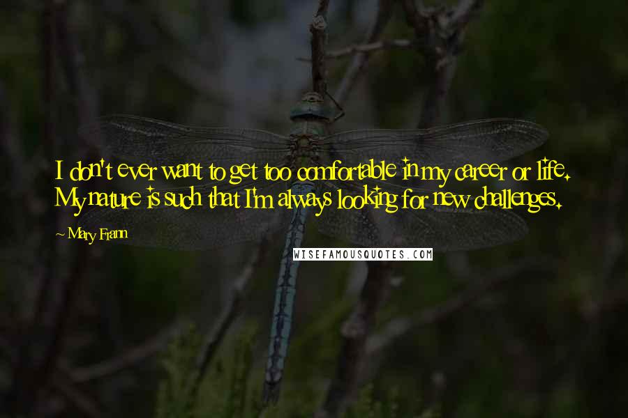 Mary Frann Quotes: I don't ever want to get too comfortable in my career or life. My nature is such that I'm always looking for new challenges.
