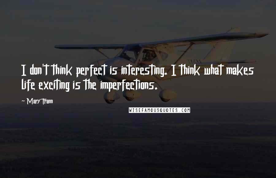 Mary Frann Quotes: I don't think perfect is interesting. I think what makes life exciting is the imperfections.