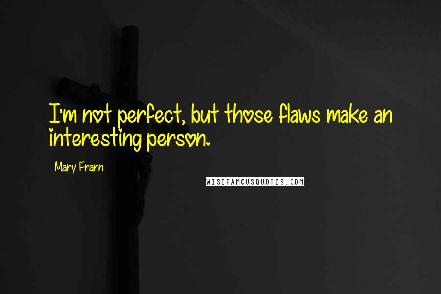 Mary Frann Quotes: I'm not perfect, but those flaws make an interesting person.