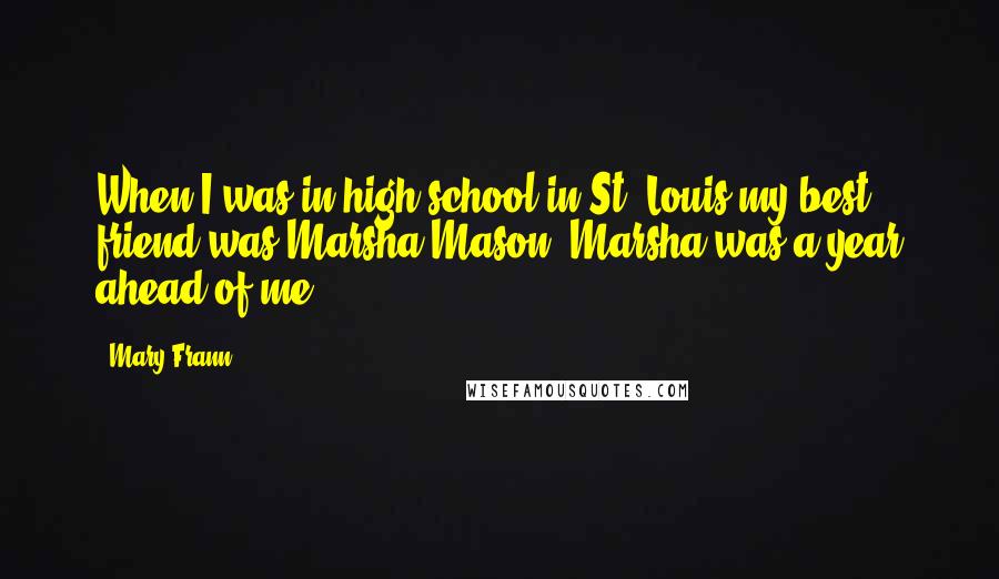 Mary Frann Quotes: When I was in high school in St. Louis my best friend was Marsha Mason. Marsha was a year ahead of me.