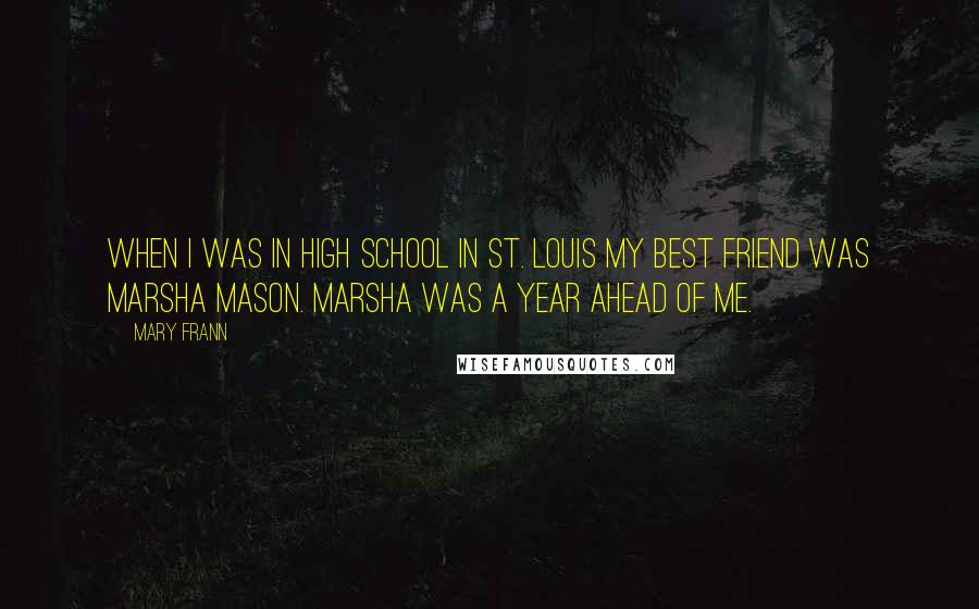 Mary Frann Quotes: When I was in high school in St. Louis my best friend was Marsha Mason. Marsha was a year ahead of me.