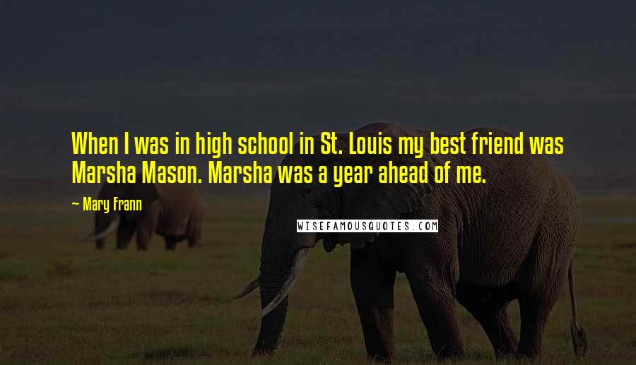Mary Frann Quotes: When I was in high school in St. Louis my best friend was Marsha Mason. Marsha was a year ahead of me.