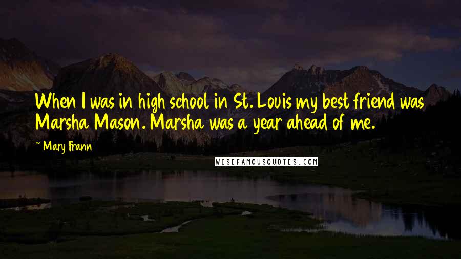 Mary Frann Quotes: When I was in high school in St. Louis my best friend was Marsha Mason. Marsha was a year ahead of me.