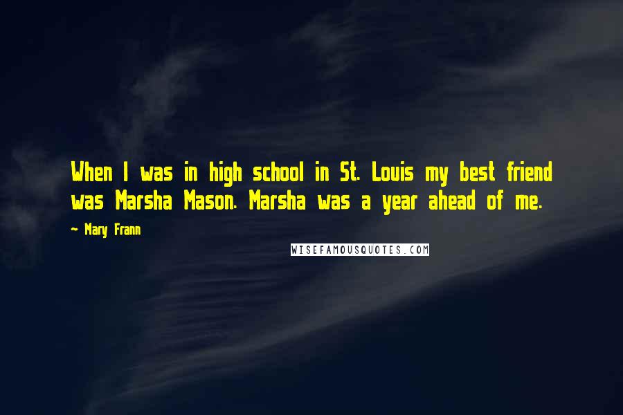 Mary Frann Quotes: When I was in high school in St. Louis my best friend was Marsha Mason. Marsha was a year ahead of me.