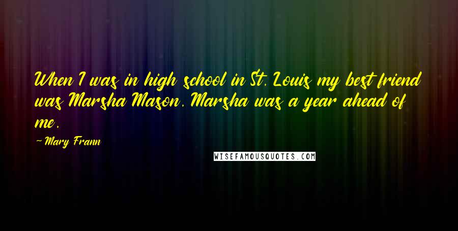 Mary Frann Quotes: When I was in high school in St. Louis my best friend was Marsha Mason. Marsha was a year ahead of me.
