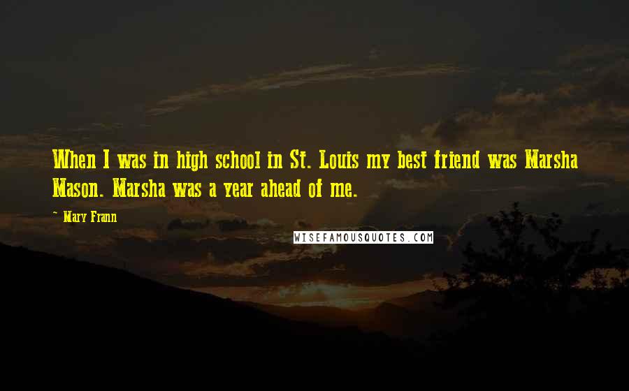 Mary Frann Quotes: When I was in high school in St. Louis my best friend was Marsha Mason. Marsha was a year ahead of me.