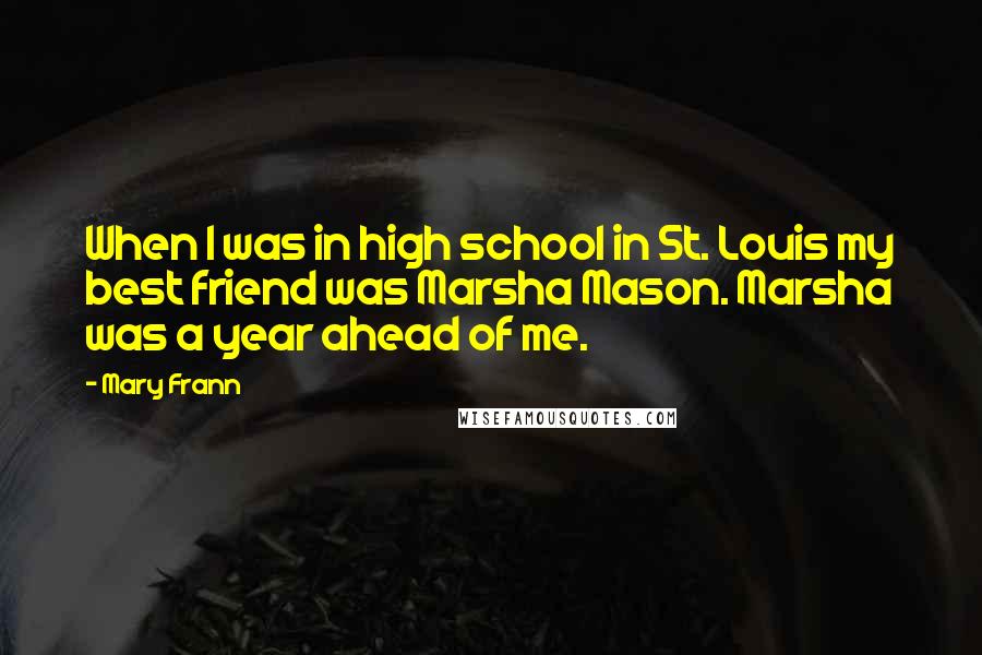 Mary Frann Quotes: When I was in high school in St. Louis my best friend was Marsha Mason. Marsha was a year ahead of me.