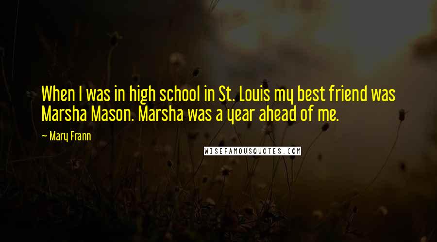 Mary Frann Quotes: When I was in high school in St. Louis my best friend was Marsha Mason. Marsha was a year ahead of me.