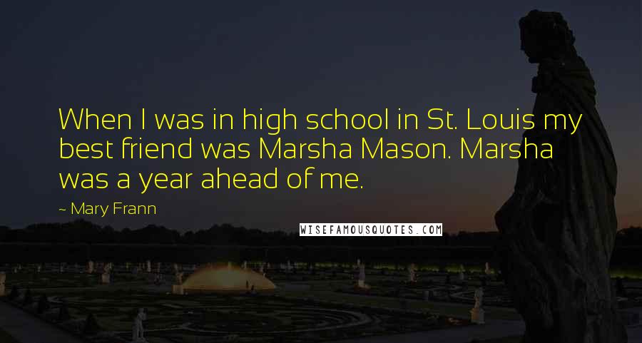 Mary Frann Quotes: When I was in high school in St. Louis my best friend was Marsha Mason. Marsha was a year ahead of me.