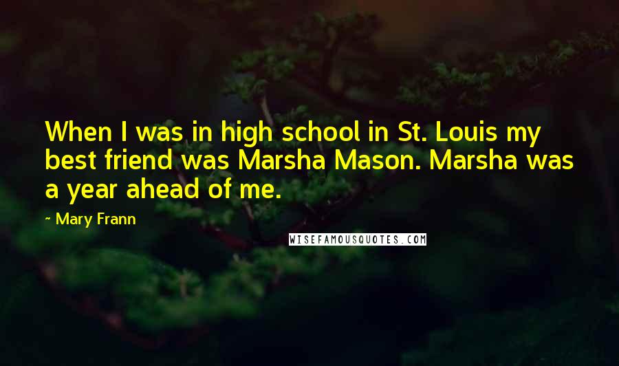 Mary Frann Quotes: When I was in high school in St. Louis my best friend was Marsha Mason. Marsha was a year ahead of me.