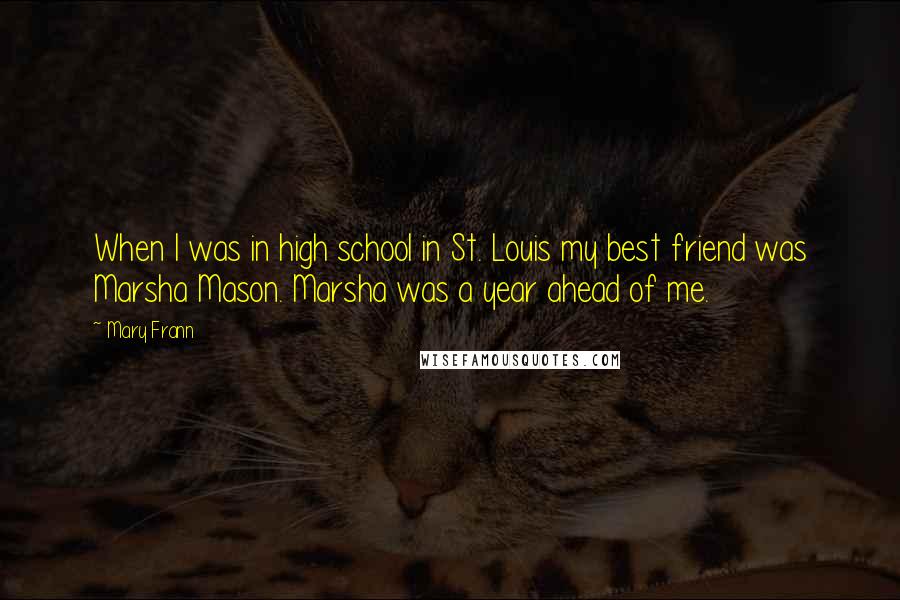 Mary Frann Quotes: When I was in high school in St. Louis my best friend was Marsha Mason. Marsha was a year ahead of me.