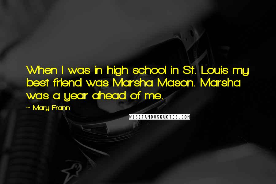 Mary Frann Quotes: When I was in high school in St. Louis my best friend was Marsha Mason. Marsha was a year ahead of me.